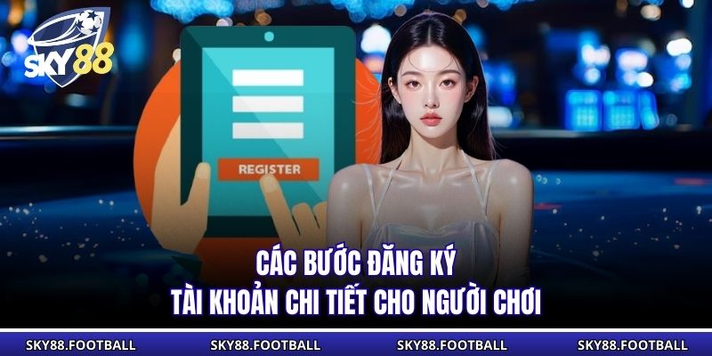 Các bước đăng ký tài khoản chi tiết cho người chơi
