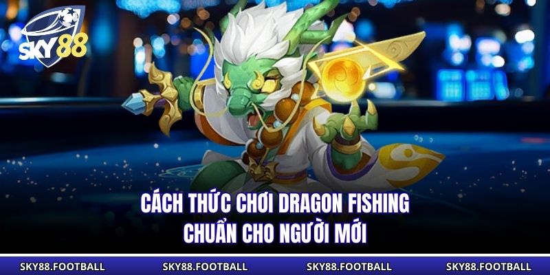 Cách thức chơi Dragon Fishing chuẩn cho người mới