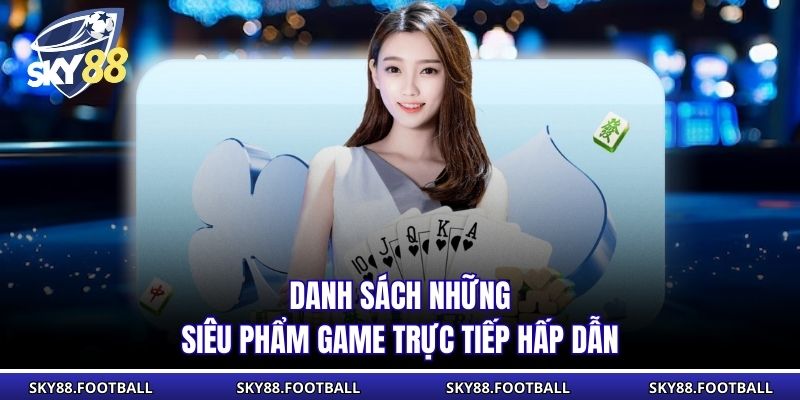 Danh sách những siêu phẩm game trực tiếp hấp dẫn