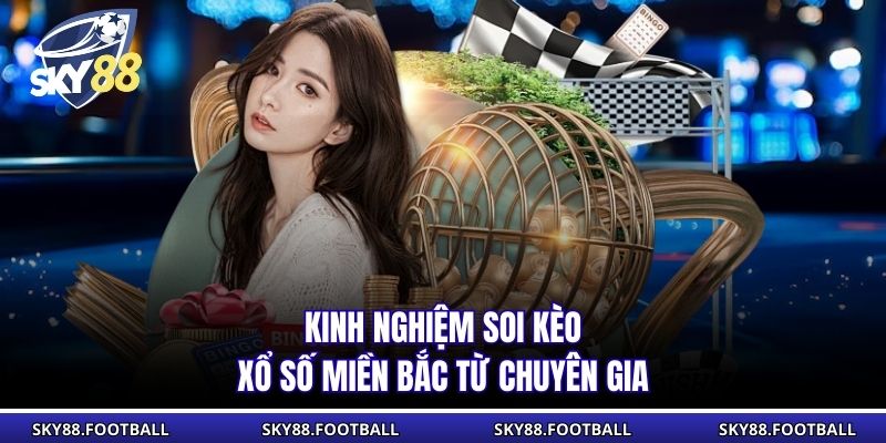 Kinh nghiệm soi kèo xổ số miền Bắc từ chuyên gia