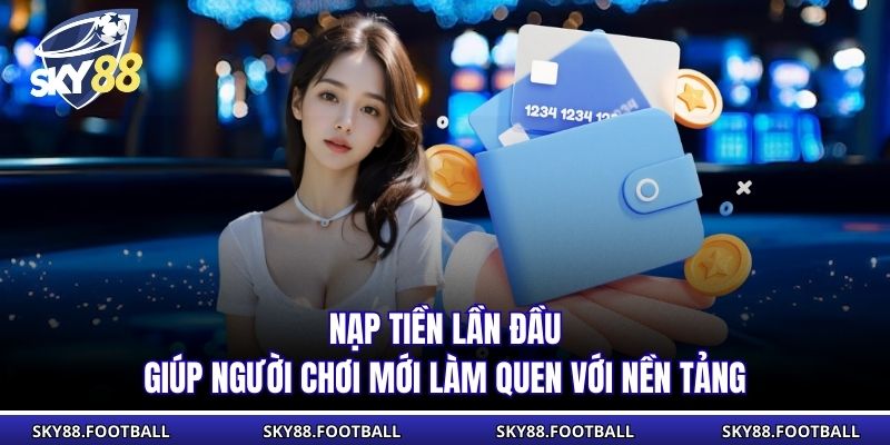 Nạp tiền lần đầu giúp người chơi mới làm quen với nền tảng