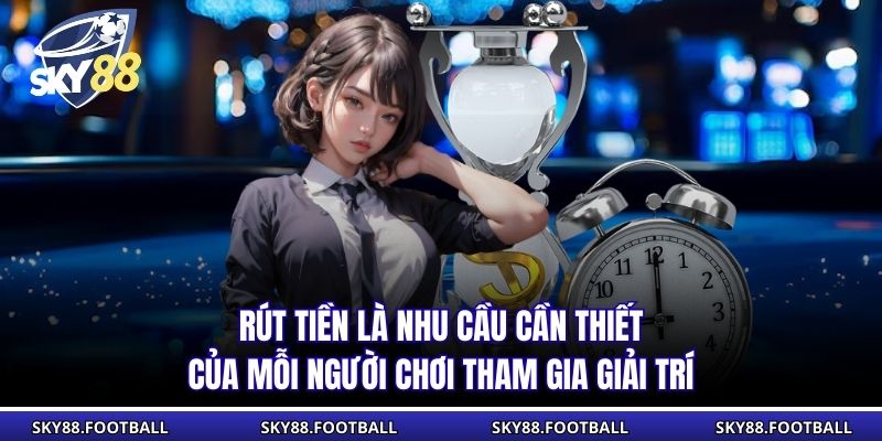 Rút tiền là nhu cầu cần thiết của mỗi người chơi tham gia giải trí