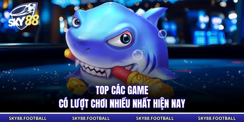 Top các game có lượt chơi nhiều nhất hiện nay