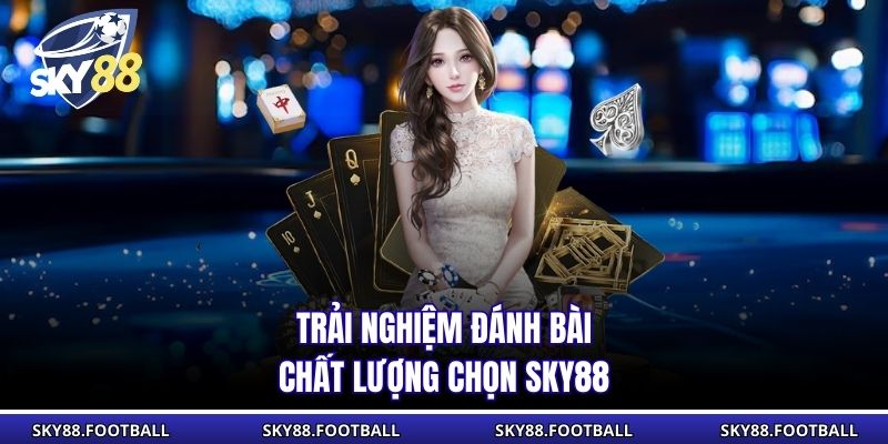 Trải nghiệm đánh bài chất lượng chọn SKY88